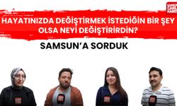 Samsun'a sorduk: Hayatınızda değiştirmek istediğiniz bir şey olsa neyi değiştirirdin?