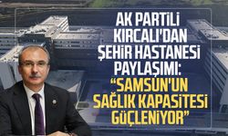 AK Partili Orhan Kırcalı'dan Samsun Şehir Hastanesi paylaşımı