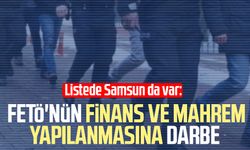 Listede Samsun da var: FETÖ'nün finans ve mahrem yapılanmasına darbe