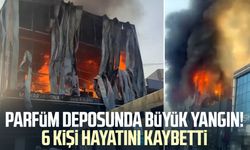 Parfüm deposunda büyük yangın! 6 kişi hayatını kaybetti
