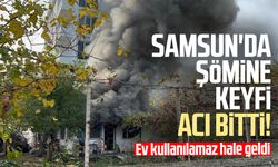 Samsun'da şömine keyfi acı bitti! Ev kullanılamaz hale geldi
