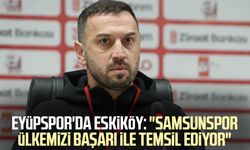 Eyüpspor'da Eskiköy: "Samsunspor ülkemizi başarı ile temsil ediyor"