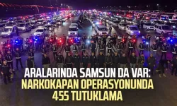 Aralarında Samsun da var: Narkokapan operasyonunda 455 tutuklama