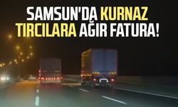 Samsun'da kurnaz tırcılara ağır fatura!
