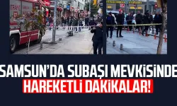Samsun Subaşı mevkisinde hareketli dakikalar!