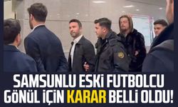 Samsunlu eski futbolcu Gökhan Gönül için karar belli oldu!