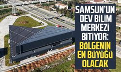 Samsun’un dev bilim merkezi bitiyor: Bölgenin en büyüğü olacak