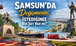 Samsun'da değişmesini istediğiniz bir şey var mı?