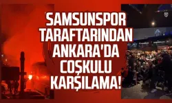 Samsunspor taraftarından Ankara'da coşkulu karşılama!
