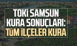 TOKİ SAMSUN KURA SONUÇLARI: Tüm ilçeler kura