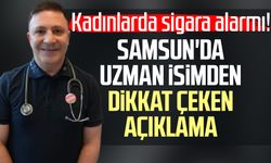 Kadınlarda sigara alarmı! Samsun'da uzman isimden dikkat çeken açıklama