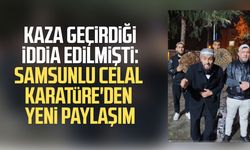 Kaza geçirdiği iddia edilmişti: Samsunlu Celal Karatüre'den yeni paylaşım