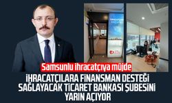 Samsunlu ihracatçılara finansman desteği sağlayacak Ticaret Bankası şubesini yarın açıyor