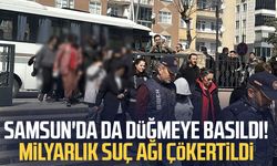 Samsun'da da düğmeye basıldı! Milyarlık suç ağı çökertildi