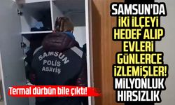 Samsun'da iki ilçeyi hedef alıp evleri günlerce izlediler! Milyonluk hırsızlık