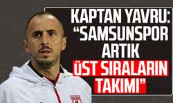 Kaptan Zeki Yavru: “Samsunspor artık üst sıraların takımı”
