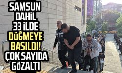 Samsun dahil 33 ilde düğmeye basıldı! Çok sayıda gözaltı