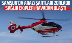 Samsun’da arazi şartları zorladı! Sağlık ekipleri havadan ulaştı