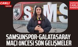 Samsunspor - Galatasaray maçı öncesinde son gelişmeler