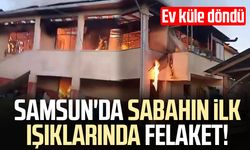 Samsun'da sabahın ilk ışıklarında felaket! Ev küle döndü