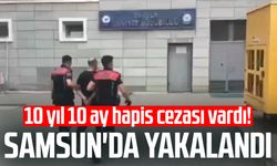 10 yıl 10 ay hapis cezası vardı! Samsun'da yakalandı