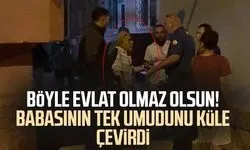 Böyle evlat olmaz olsun! Babasının tek umudunu küle çevirdi