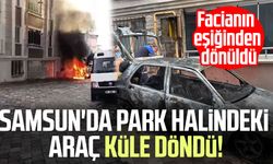 Samsun'da park halindeki araç küle döndü! Facianın eşiğinden dönüldü