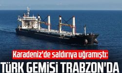 Karadeniz'de saldırıya uğramıştı! Türk gemisi Trabzon'da