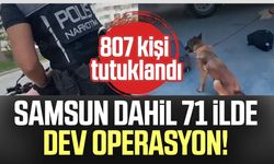 Samsun dahil 71 ilde dev operasyon! 807 kişi tutuklandı