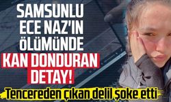 Samsunlu Ece Naz Macit'in ölümünde kan donduran detaylar!