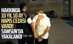 10 yıl 10 ay hapis cezasıyla aranan şahıs Samsun’da yakalandı