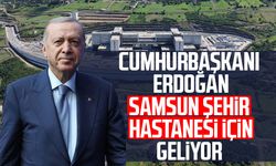 Samsun Şehir Hastanesi'nin resmi açılışını Cumhurbaşkanı Erdoğan yapacak