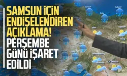 Samsun için endişelendiren açıklama! Perşembe günü işaret edildi