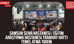 Samsun Şehir Hastanesi / Eğitim Araştırma Hastanesi Tramvay Hattı Temel Atma Töreni
