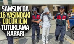 Samsun’da 16 yaşındaki çocuk için tutuklama kararı