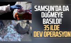 Samsun’da da düğmeye basıldı! 35 ilde dev operasyon