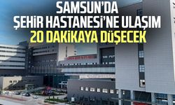 Samsun’da Şehir Hastanesi’ne ulaşım 20 dakikaya düşecek