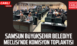 CANLI| Samsun Büyükşehir Belediye Meclisi’nde komisyon toplantısı