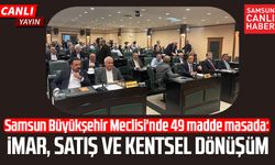 Samsun Büyükşehir Meclisi'nde 49 madde masada: İmar, satış ve kentsel dönüşüm