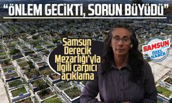 Samsun Derecik Mezarlığı’yla ilgili çarpıcı açıklama: “Önlem gecikti, sorun büyüdü”