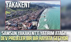 Samsun Yakakent’e yatırım atağı! Dev projeler bir bir hayata geçiyor