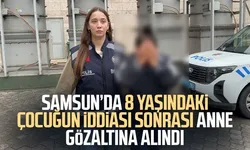 Samsun’da 8 yaşındaki çocuğun iddiası sonrası anne gözaltına alındı
