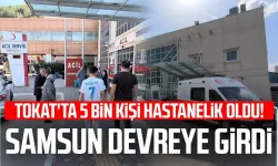 Tokat’ta 5 bin kişi hastanelik oldu! Samsun devreye girdi
