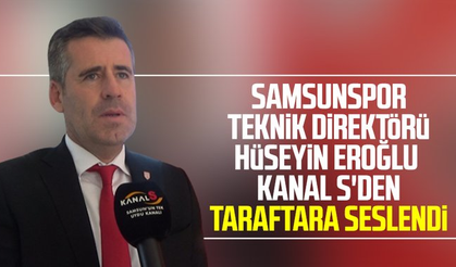 Yılport Samsunspor Teknik Direktörü Hüseyin Eroğlu Kanal S'den taraftara seslendi