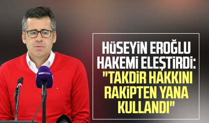 Samsunspor Teknik Direktörü Hüseyin Eroğlu hakemi eleştirdi: "Takdir hakkını rakipten yana kullandı"