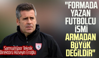 Samsunspor Teknik Direktörü Hüseyin Eroğlu: "Formada yazan futbolcu ismi armadan büyük değildir"