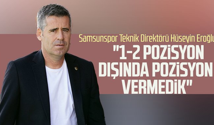 Samsunspor Teknik Direktörü Hüseyin Eroğlu: "1-2 pozisyon dışında pozisyon vermedik"