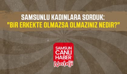 Samsun Canlı Haber arşiv! Samsunlu kadınlara sorduk: "Bir erkekte olmazsa olmazınız nedir?"