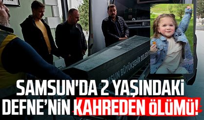 Samsun'da kahreden olay: 2 yaşındaki Defne Kayadibi hayatını kaybetti