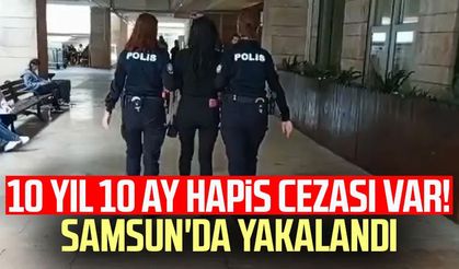 10 yıl 10 ay hapis cezası var! Samsun'da yakalandı